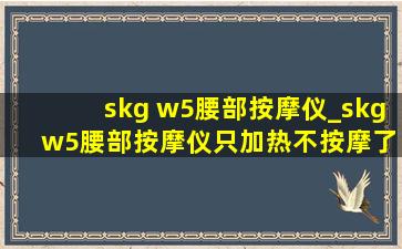 skg w5腰部按摩仪_skg w5腰部按摩仪只加热不按摩了